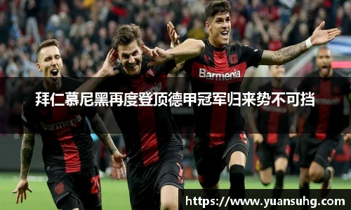 拜仁慕尼黑再度登顶德甲冠军归来势不可挡