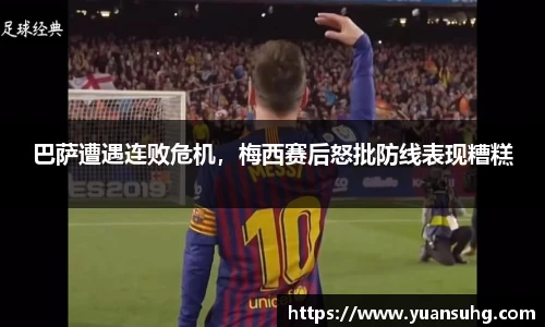 巴萨遭遇连败危机，梅西赛后怒批防线表现糟糕