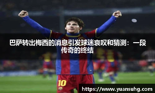 巴萨转出梅西的消息引发球迷哀叹和猜测：一段传奇的终结