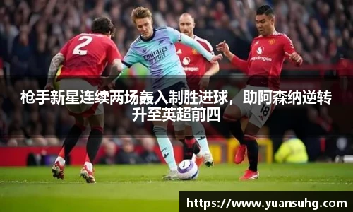 枪手新星连续两场轰入制胜进球，助阿森纳逆转升至英超前四