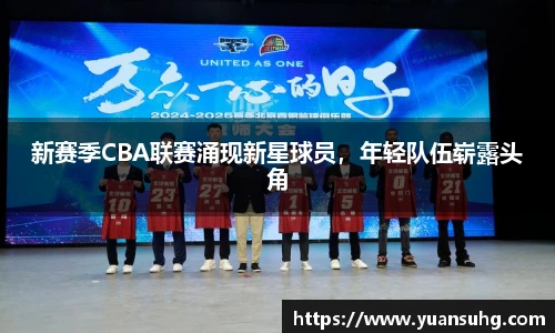 新赛季CBA联赛涌现新星球员，年轻队伍崭露头角