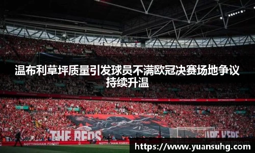 温布利草坪质量引发球员不满欧冠决赛场地争议持续升温