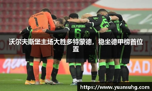沃尔夫斯堡主场大胜多特蒙德，稳坐德甲榜首位置