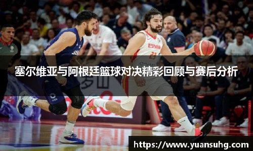 塞尔维亚与阿根廷篮球对决精彩回顾与赛后分析