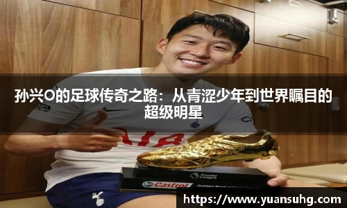 孙兴O的足球传奇之路：从青涩少年到世界瞩目的超级明星