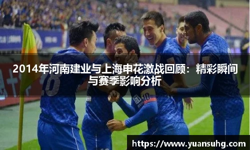 2014年河南建业与上海申花激战回顾：精彩瞬间与赛季影响分析