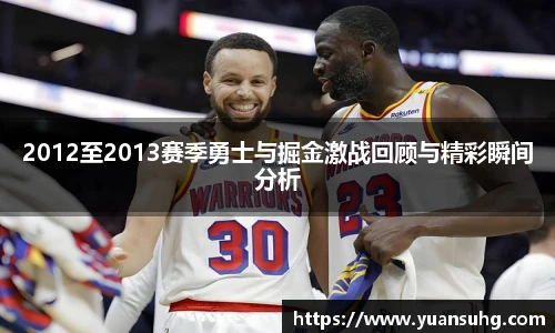 2012至2013赛季勇士与掘金激战回顾与精彩瞬间分析