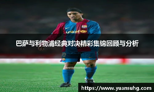 巴萨与利物浦经典对决精彩集锦回顾与分析
