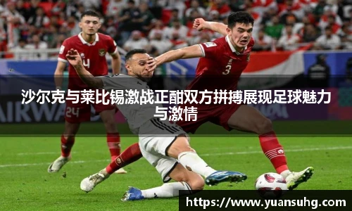 沙尔克与莱比锡激战正酣双方拼搏展现足球魅力与激情