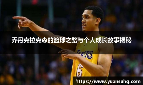 乔丹克拉克森的篮球之路与个人成长故事揭秘