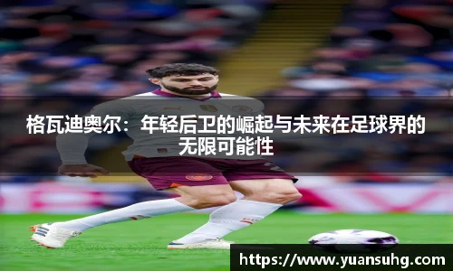 格瓦迪奥尔：年轻后卫的崛起与未来在足球界的无限可能性