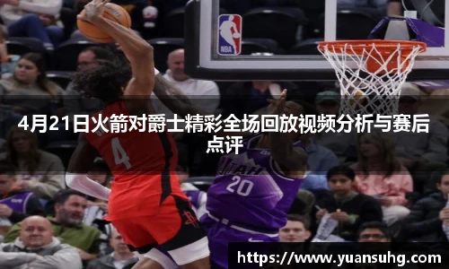 4月21日火箭对爵士精彩全场回放视频分析与赛后点评