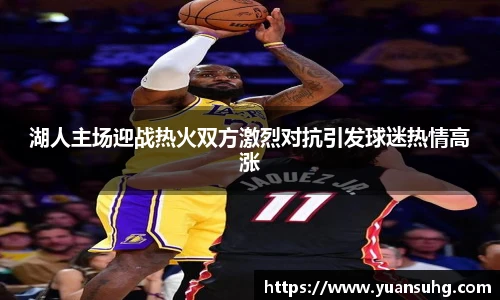 湖人主场迎战热火双方激烈对抗引发球迷热情高涨