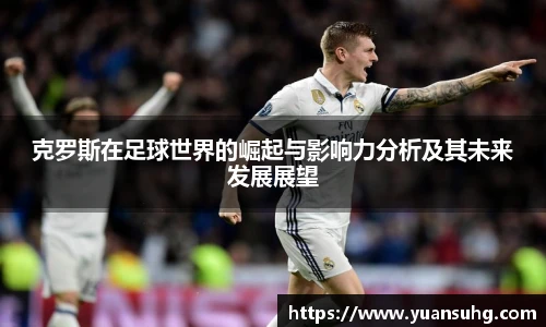 克罗斯在足球世界的崛起与影响力分析及其未来发展展望