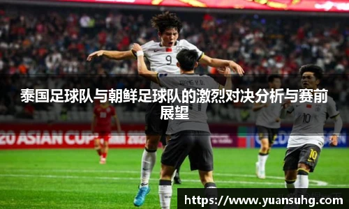 泰国足球队与朝鲜足球队的激烈对决分析与赛前展望