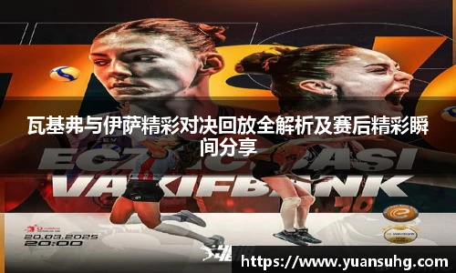 瓦基弗与伊萨精彩对决回放全解析及赛后精彩瞬间分享
