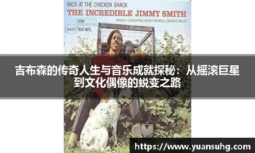吉布森的传奇人生与音乐成就探秘：从摇滚巨星到文化偶像的蜕变之路