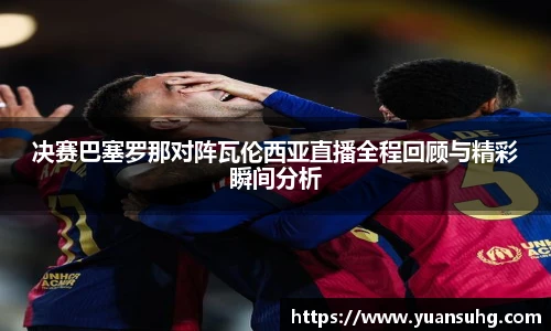 决赛巴塞罗那对阵瓦伦西亚直播全程回顾与精彩瞬间分析