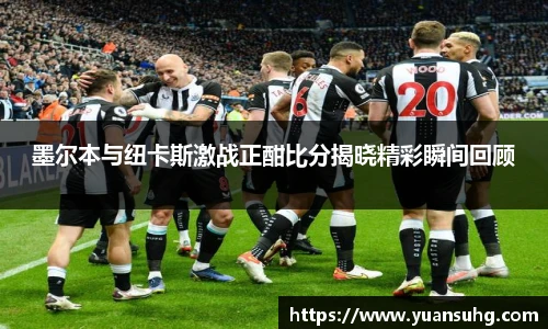 墨尔本与纽卡斯激战正酣比分揭晓精彩瞬间回顾