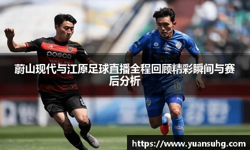 蔚山现代与江原足球直播全程回顾精彩瞬间与赛后分析