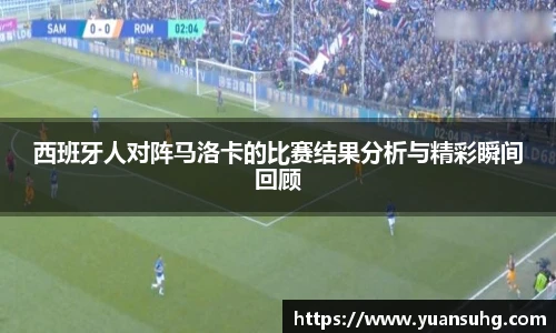 西班牙人对阵马洛卡的比赛结果分析与精彩瞬间回顾