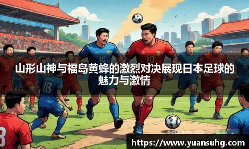 山形山神与福岛黄蜂的激烈对决展现日本足球的魅力与激情
