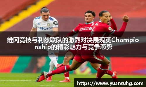 维冈竞技与利兹联队的激烈对决展现英Championship的精彩魅力与竞争态势