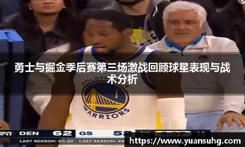 勇士与掘金季后赛第三场激战回顾球星表现与战术分析